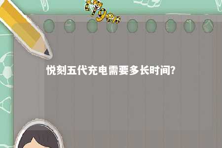 悦刻五代充电需要多长时间�？ 